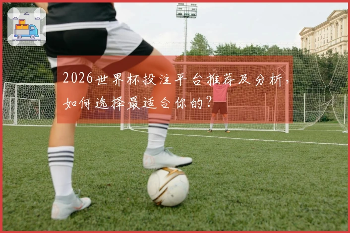 2026世界杯投注平台推荐及分析，如何选择最适合你的？