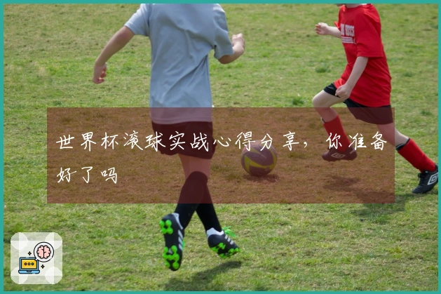 世界杯滚球实战心得分享，你准备好了吗