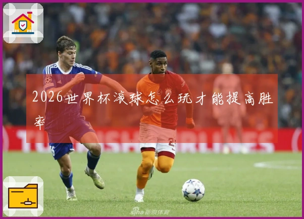 2026世界杯滚球怎么玩才能提高胜率