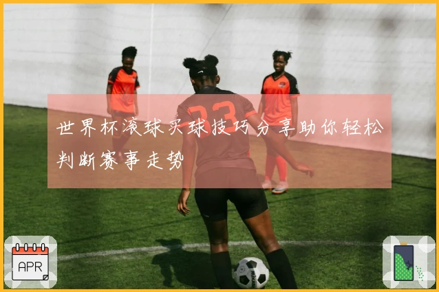 世界杯滚球买球技巧分享助你轻松判断赛事走势