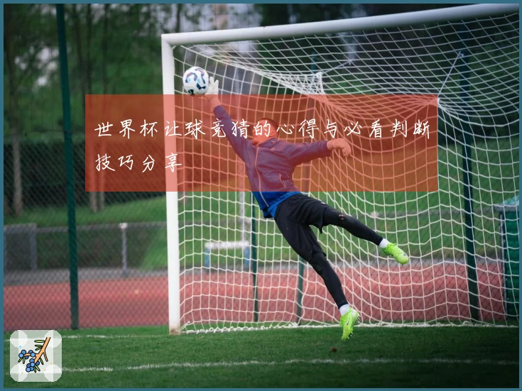 世界杯让球竞猜的心得与必看判断技巧分享