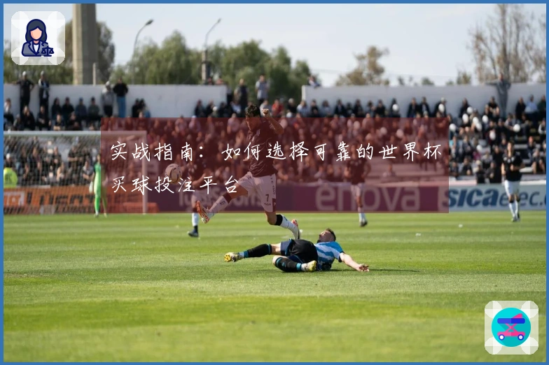 实战指南：如何选择可靠的世界杯买球投注平台
