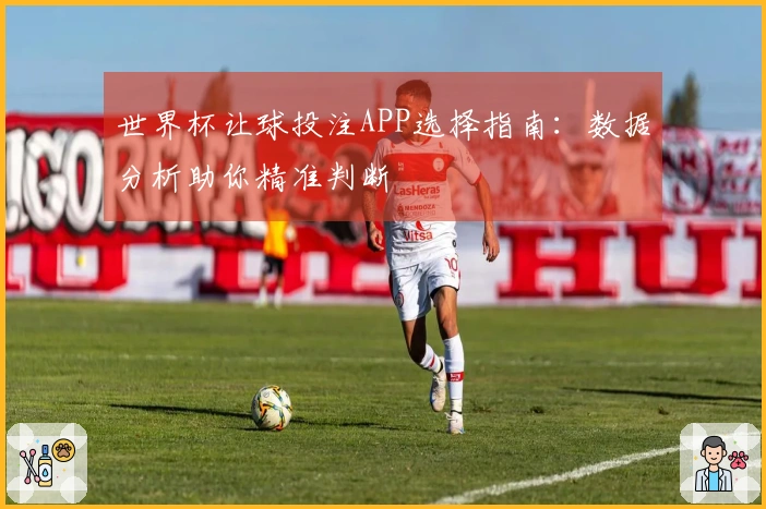 世界杯让球投注APP选择指南：数据分析助你精准判断