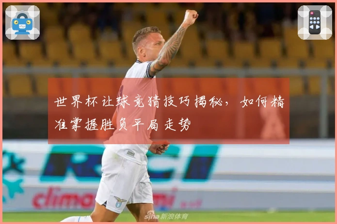 世界杯让球竞猜技巧揭秘，如何精准掌握胜负平局走势