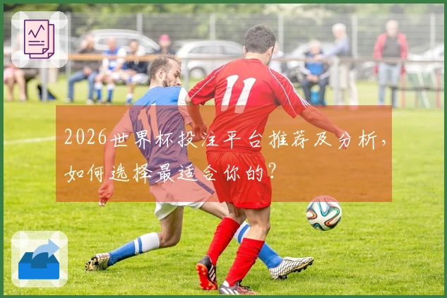 2026世界杯投注平台推荐及分析，如何选择最适合你的？