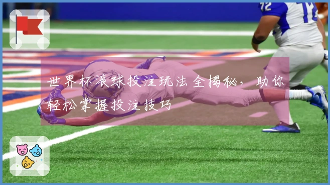 世界杯滚球投注玩法全揭秘，助你轻松掌握投注技巧