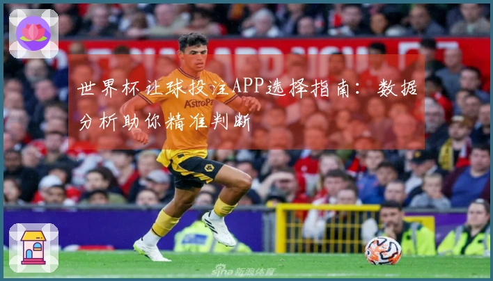 世界杯让球投注APP选择指南：数据分析助你精准判断