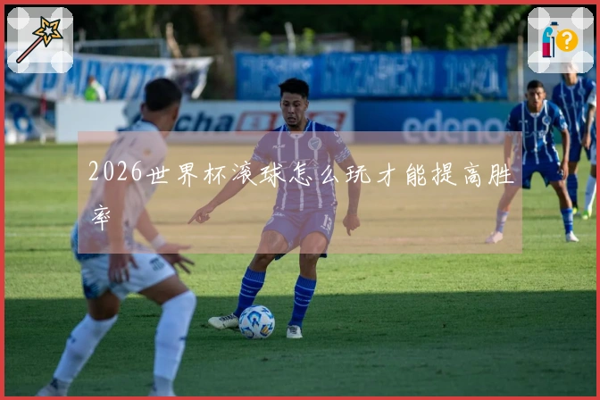 2026世界杯滚球怎么玩才能提高胜率