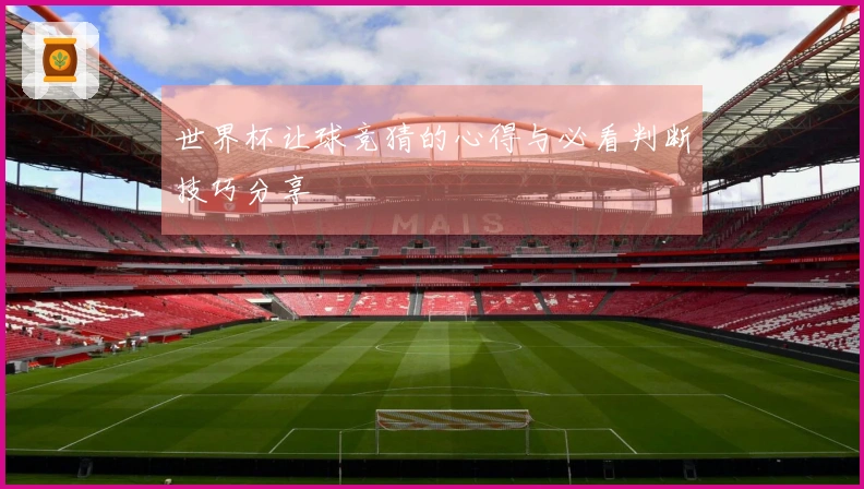 世界杯让球竞猜的心得与必看判断技巧分享