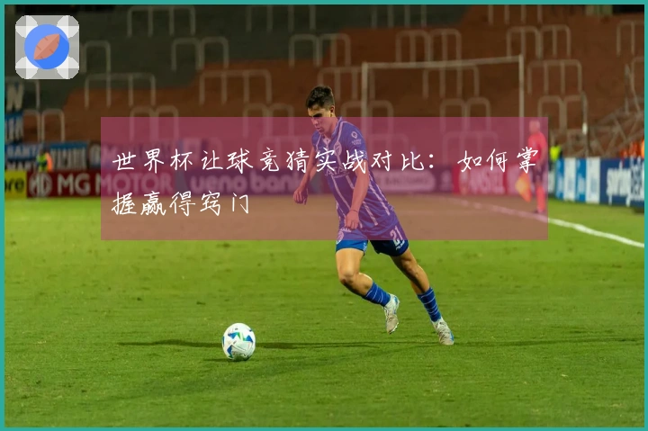 世界杯让球竞猜实战对比：如何掌握赢得窍门